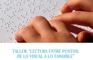 Taller: “Lectura entre puntos: de lo visual a lo tangible”. Nueva propuesta en sistema braille,